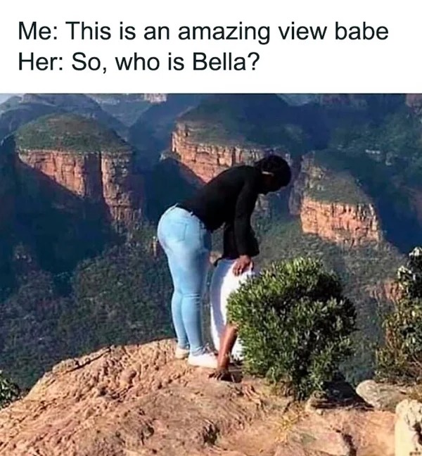 funny random pics - blyde river canyon nature reserve - Me This is an amazing view babe Her So, who is Bella?
