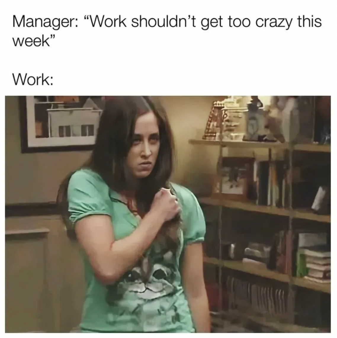 It's Always Sunny in Philadelphia memes - girl - Manager "Work shouldn't get too crazy this week" Work