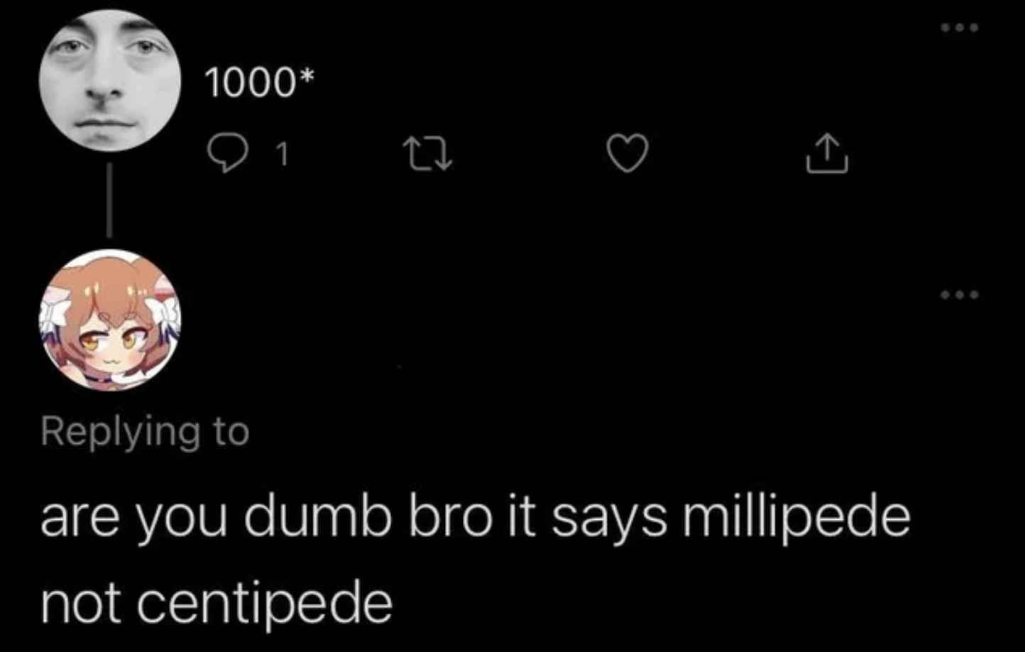 Confidently incorrect - are you dumb bro it says millipede not centipede