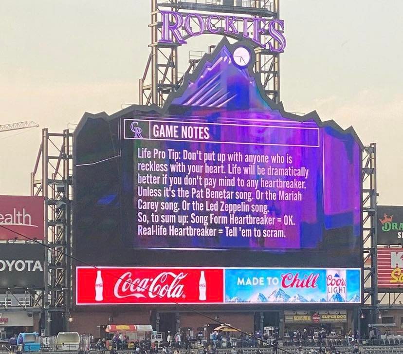 MLB memes - rockies scoreboard message - ealth Oyota A Contad Game Notes Life Pro Tip Don't put up with anyone who is reckless with your heart. Life will be dramatically better if you don't pay mind to any heartbreaker. Unless it's the Pat Benetar song. O
