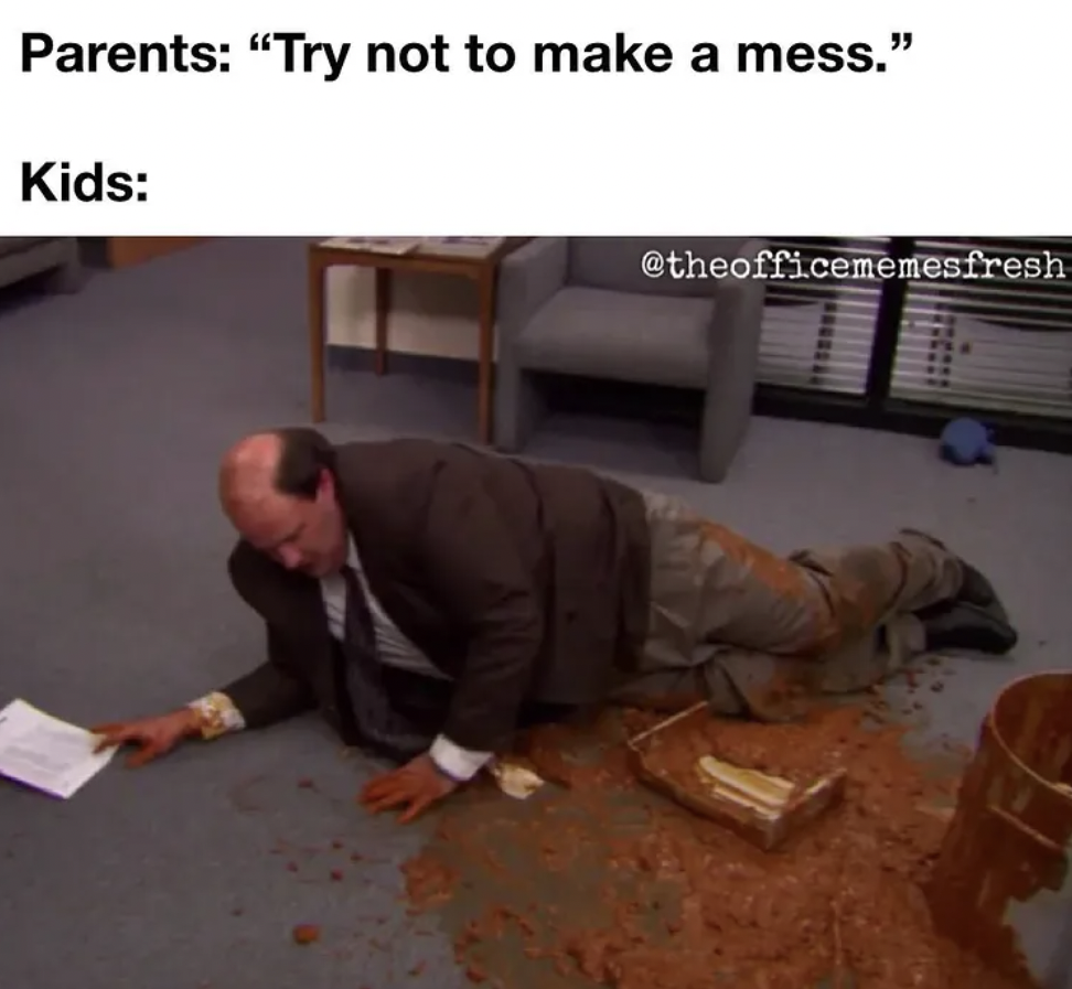 The Office show memes - kevin the office chili - Parents "Try not to make a mess." Kids