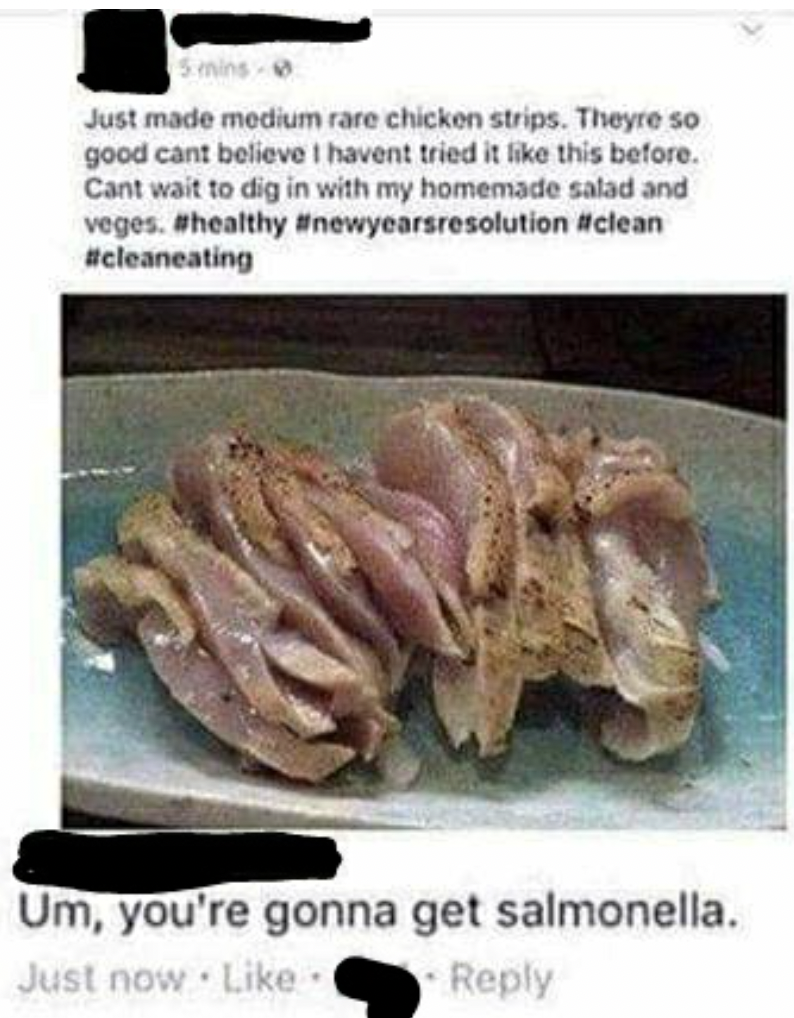 Friday Facepalms and Fails - medium rare chicken girl - Just made medium rare chicken strips. Theyre so good cant believe I havent tried it this before. Cant wait to dig in with my homemade salad and veges. Um, you're gonna get salmonella. Just now