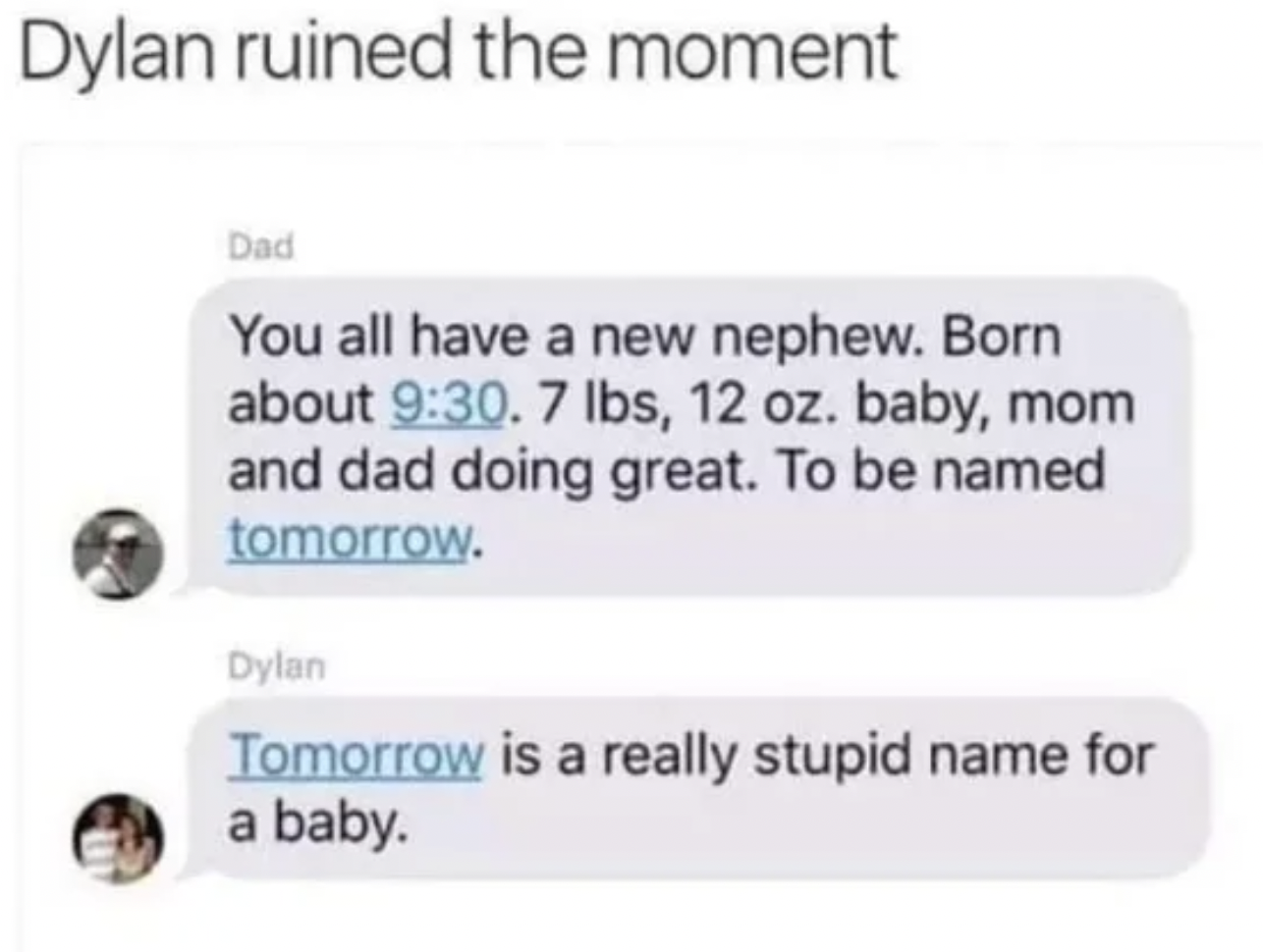 Friday Facepalms and Fails - ruined the moment Dad You all have a new nephew. Born about . baby, mom and dad doing great. To be named tomorrow. Dylan Tomorrow is a really stupid name for a baby.