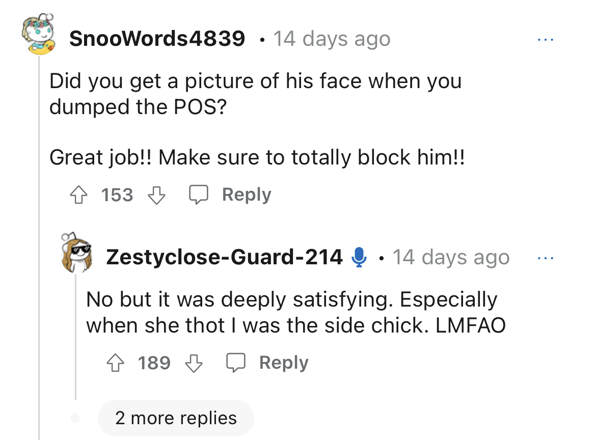 Cheater leading double life gets karma - angle - SnooWords4839 14 days ago Did you get a picture of his face when you dumped the Pos? Great job!! Make sure to totally block him!! 153 ZestycloseGuard214 14 days ago 2 more replies No but it was deeply satis