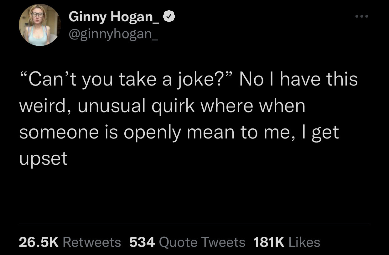 funny memes and pics - 2022 - Ginny Hogan_ "Can't you take a joke?" No I have this weird, unusual quirk where when someone is openly mean to me, I get upset 534 Quote Tweets