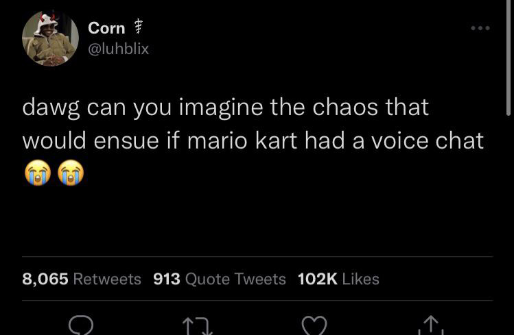 funny memes and pics - my lil cousin head is crazy ngl - Corn dawg can you imagine the chaos that would ensue if mario kart had a voice chat 8,065 913 Quote Tweets O 17