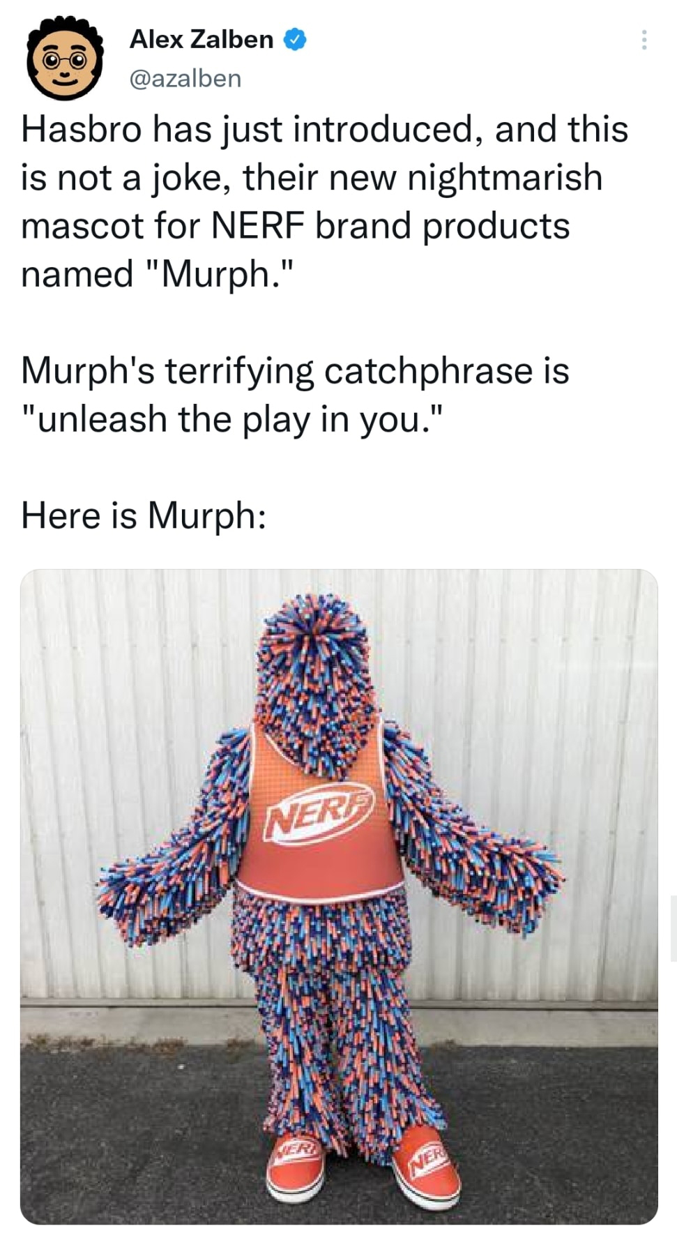 funny memes and pics - murph nerf mascot - Alex Zalben Hasbro has just introduced, and this is not a joke, their new nightmarish mascot for Nerf brand products named "Murph." Murph's terrifying catchphrase is "unleash the play in you." Here is Murph Ner N