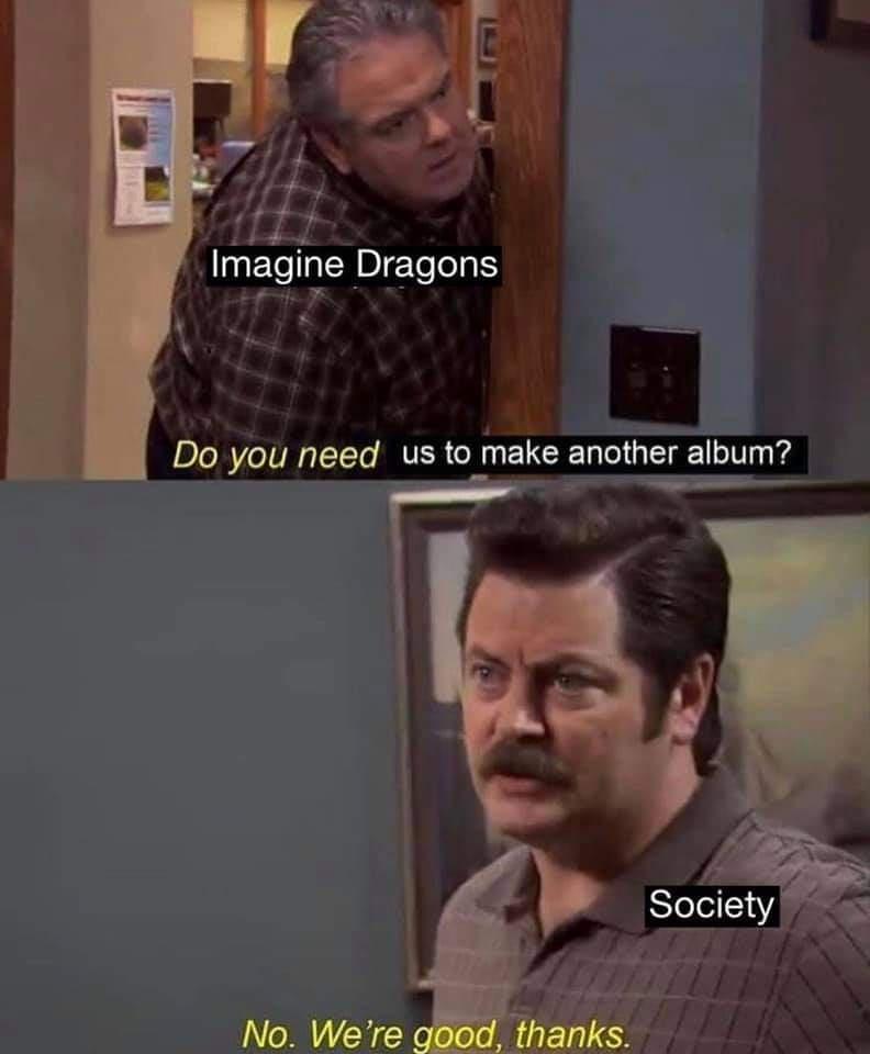 funny memes and pics - ron swanson no were good thanks - Imagine Dragons Do you need us to make another album? No. We're good, thanks. Society