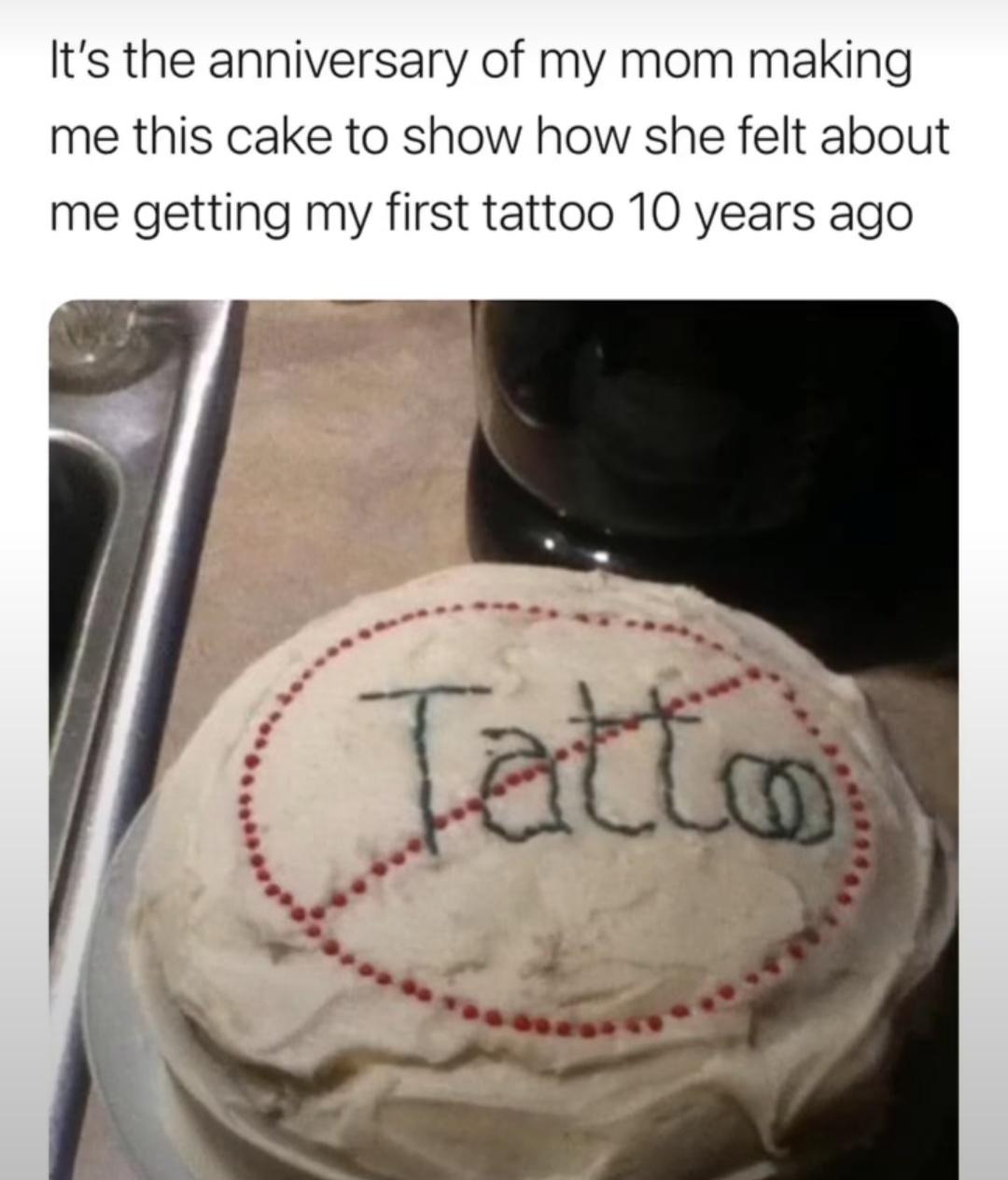 funny memes and pics - It's the anniversary of my mom making me this cake to show how she felt about me getting my first tattoo 10 years ago Tatto