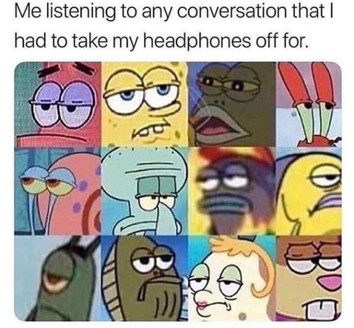 funny memes and pics - cool memes - Me listening to any conversation that I had to take my headphones off for. 8 B Tebs 18 6 Bue