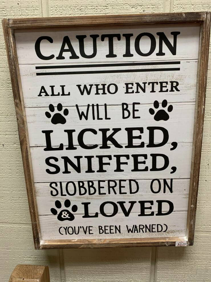 random pics - signage - Caution All Who Enter Will Be Licked, Sniffed, Slobbered On Loved You'Ve Been Warned $31.99