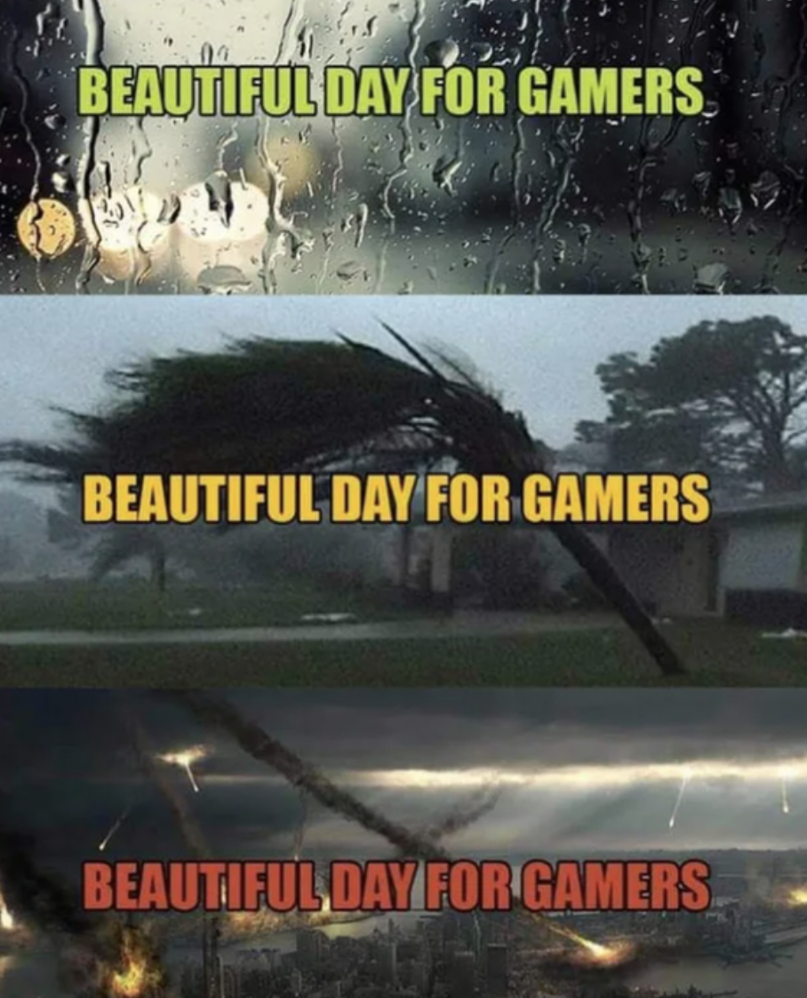 Gaming memes - rainy day - Beautiful Day For Gamers Beautiful Day For Gamers Beautiful Day For Gamers