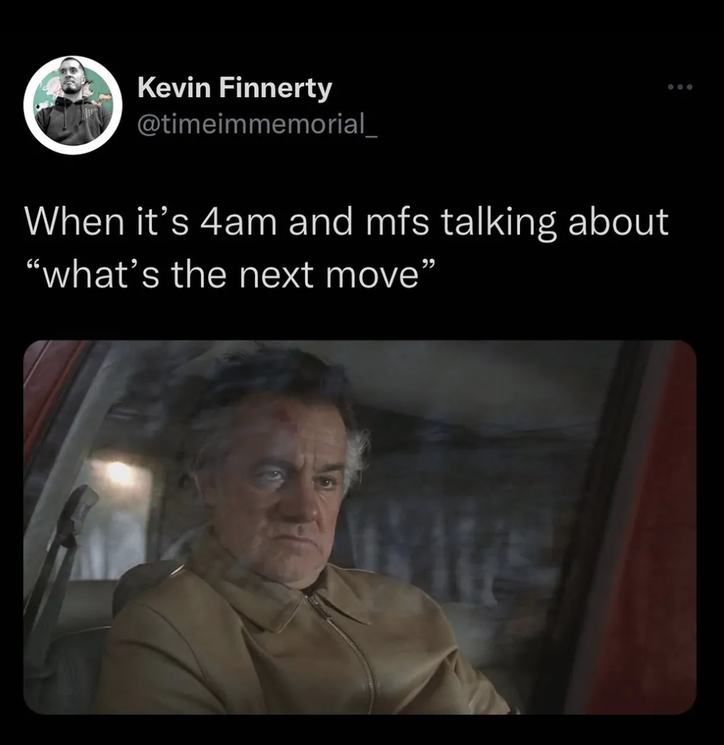 The Sopranos Memes - tenda - Kevin Finnerty When it's 4am and mfs talking about "what's the next move" Junip