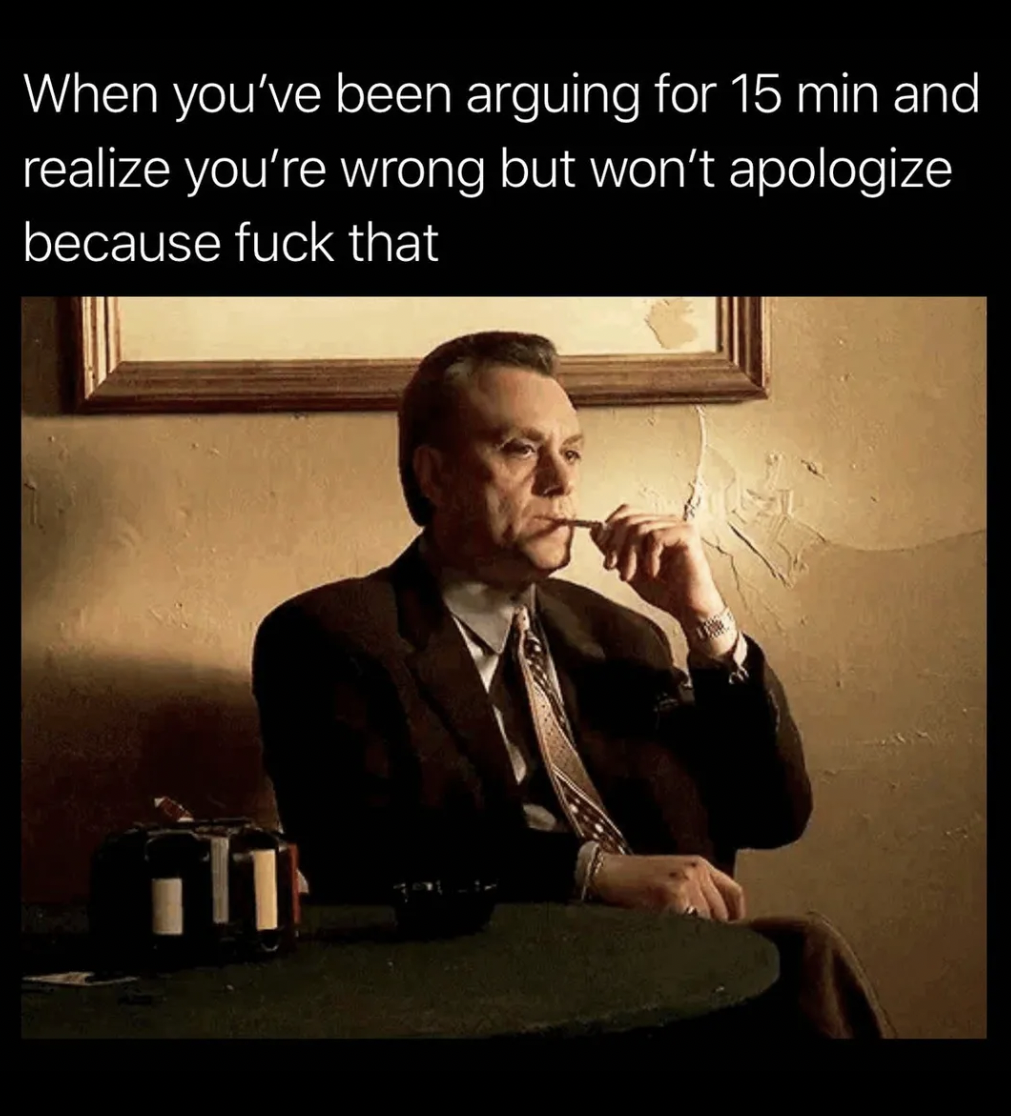 The Sopranos Memes - human behavior - When you've been arguing for 15 min and realize you're wrong but won't apologize because fuck that