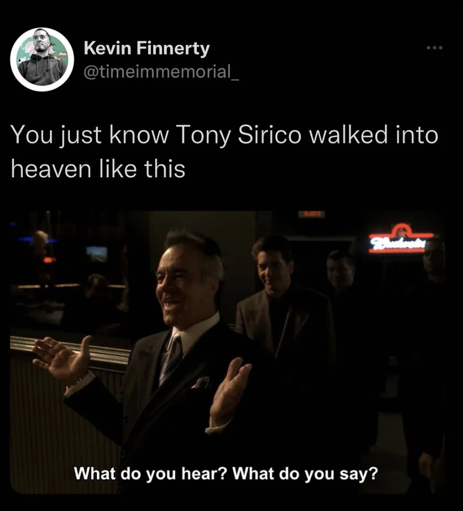 The Sopranos Memes - darkness - Kevin Finnerty You just know Tony Sirico walked into heaven this What do you hear? What do you say?