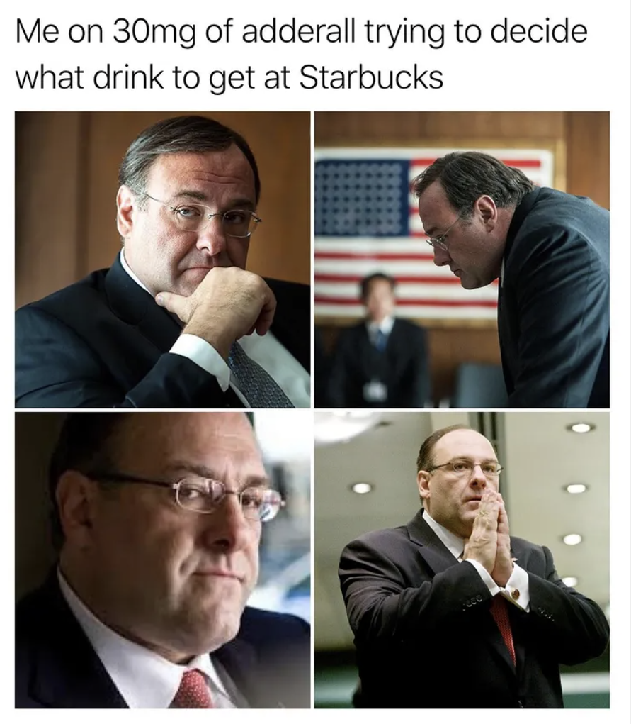 The Sopranos Memes - james gandolfini - Me on 30mg of adderall trying to decide what drink to get at Starbucks