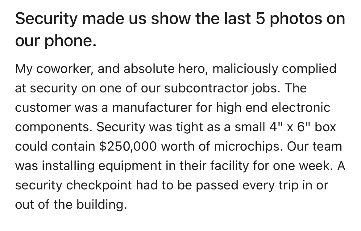 Hardo security guard gets instant karma - angle - Security made us show the last 5 photos on our phone. My coworker, and absolute hero, maliciously complied at security on one of our subcontractor jobs. The customer was a manufacturer for high end electro