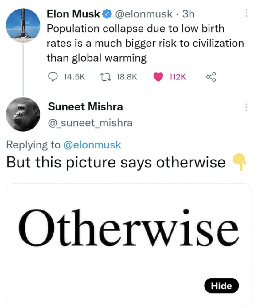 Pictures that techincally tell the truth - says otherwise - Elon Musk Population collapse due to low birth rates is a much bigger risk to civilization than global warming But this picture says otherwise Otherwise Hide