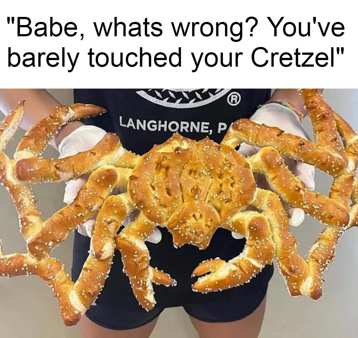 funny memes - spider crab pretzel - "Babe, whats wrong? You've barely touched your Cretzel" Langhorne, P