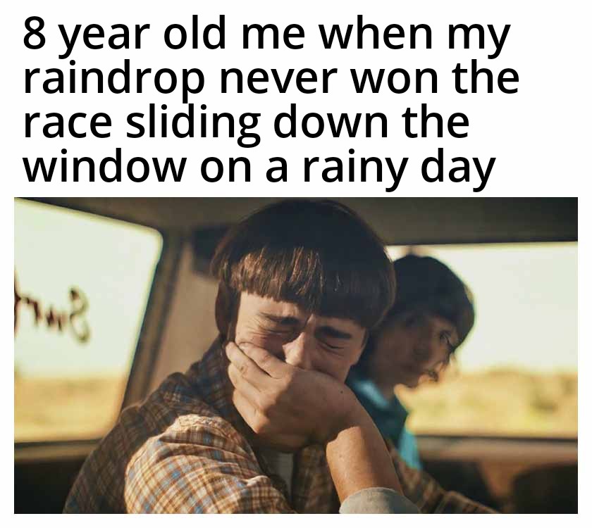 funny memes - Meme - year old me when my raindrop never won the race sliding down the window on a rainy day bwe