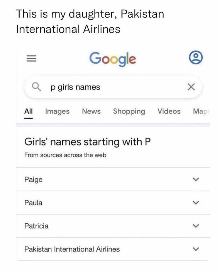 funny memes - p girls names meme - This is my daughter, Pakistan International Airlines Qp girls names All Images News Shopping | Google Girls' names starting with P From sources across the web Paige Paula Patricia Pakistan International Airlines O X Vide