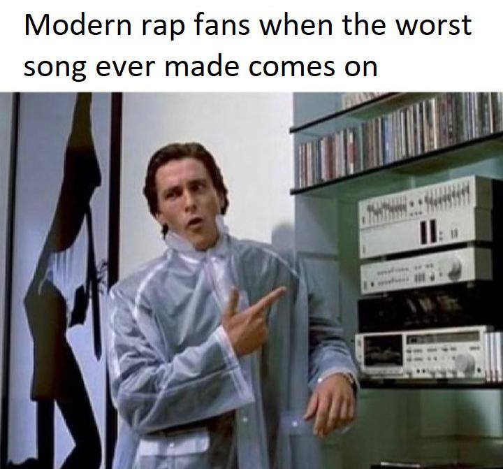 funny memes - american psycho - Modern rap fans when the worst song ever made comes on