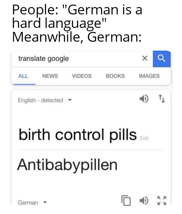 funny memes - german word for birth control pills - People "German is a hard language" Meanwhile, German translate google All News English detected German Videos Books birth control pills Antibabypillen X Images Edit Km
