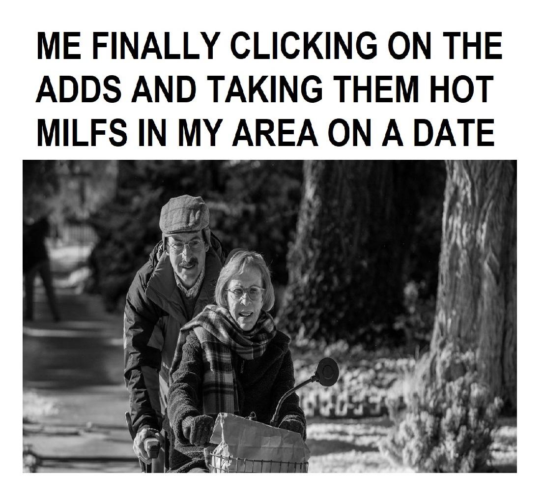funny memes - human behavior - Me Finally Clicking On The Adds And Taking Them Hot Milfs In My Area On A Date