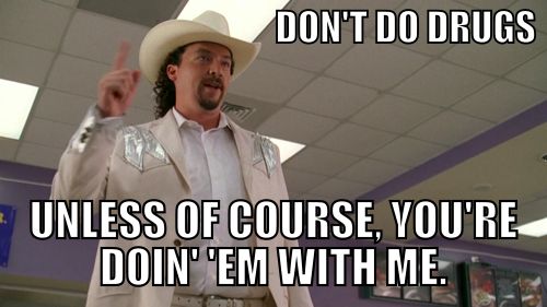 kenny powers party meme - Don'T Do Drugs Unless Of Course, You'Re Doin' 'Em With Me.
