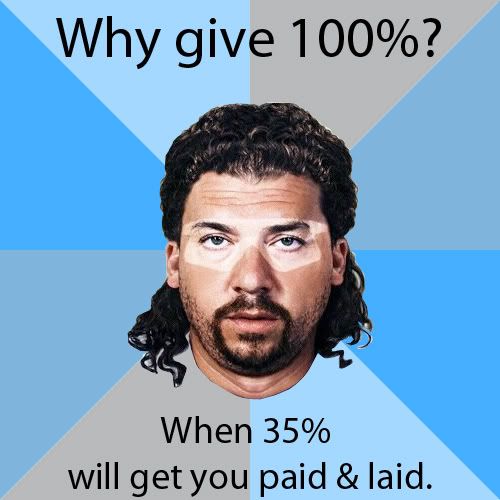 kenny powers - Why give 100%? When 35% will get you paid & laid.
