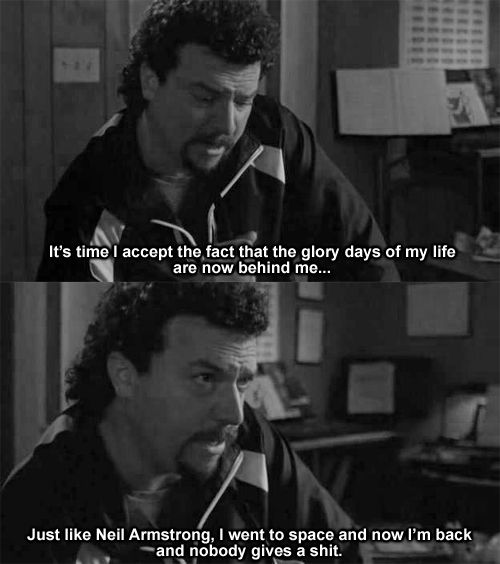 quotes kenny powers meme - It's time I accept the fact that the glory days of my life are now behind me... Just Neil Armstrong, I went to space and now I'm back and nobody gives a shit.