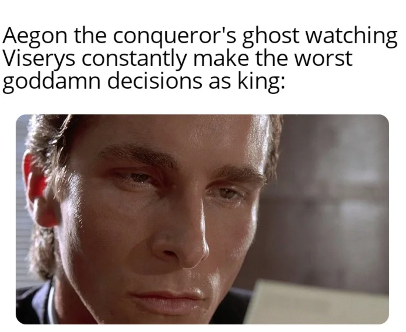 House of the Dragon Episode 2 memes - american psycho - Aegon the conqueror's ghost watching Viserys constantly make the worst goddamn decisions as king