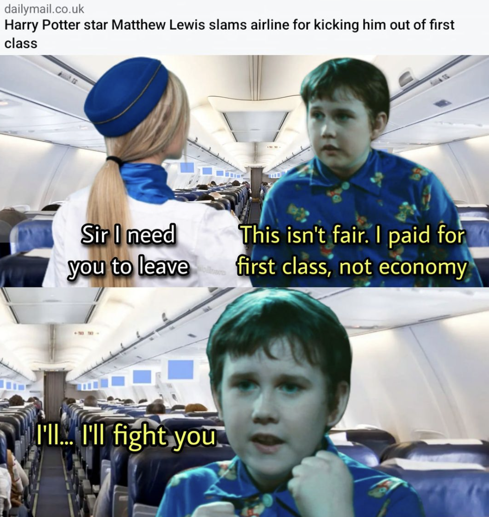Harry Potter memes - photo caption - dailymail.co.uk Harry Potter star Matthew Lewis slams airline for kicking him out of first class Sir I need you to leave I'Ii... I'll fight you This isn't fair. I paid for first class, not economy