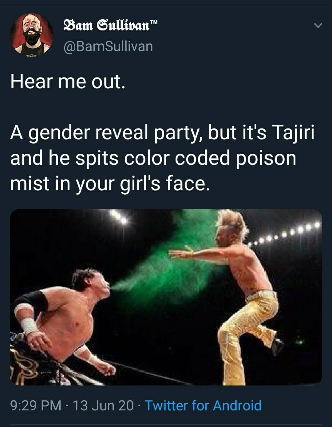 WWE wrestling memes - mist tajiri spit - Bam Sullivan Hear me out. A gender reveal party, but it's Tajiri and he spits color coded poison mist in your girl's face. 13 Jun 20 Twitter for Android