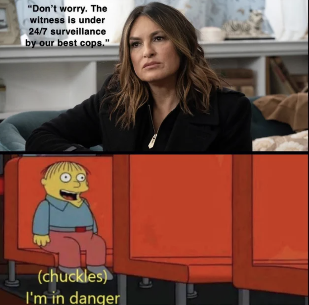 Law & Order: SVU memes - meme template chuckles im in danger - "Don't worry. The witness is under 247 surveillance by our best cops." chuckles I'm in danger