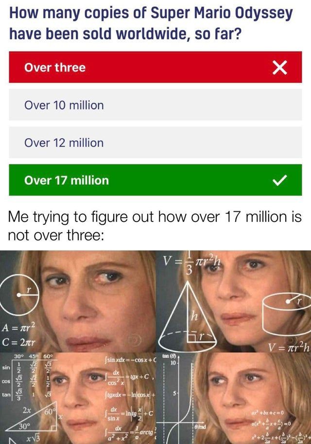 dank memes and pics - jason collier memes - How many copies of Super Mario Odyssey have been sold worldwide, so far? sin Cos Over three tan Over 10 million Me trying to figure out how over 17 million is not over three A 7tr 2r Over 12 million Over 17 mill
