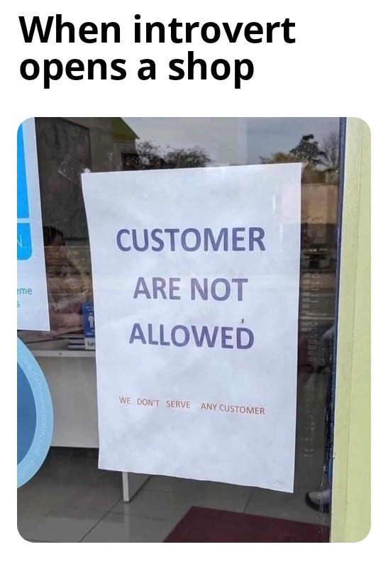 dank memes and pics - banner - When introvert opens a shop N me 5 Customer Are Not Allowed We Don'T Serve Any Customer