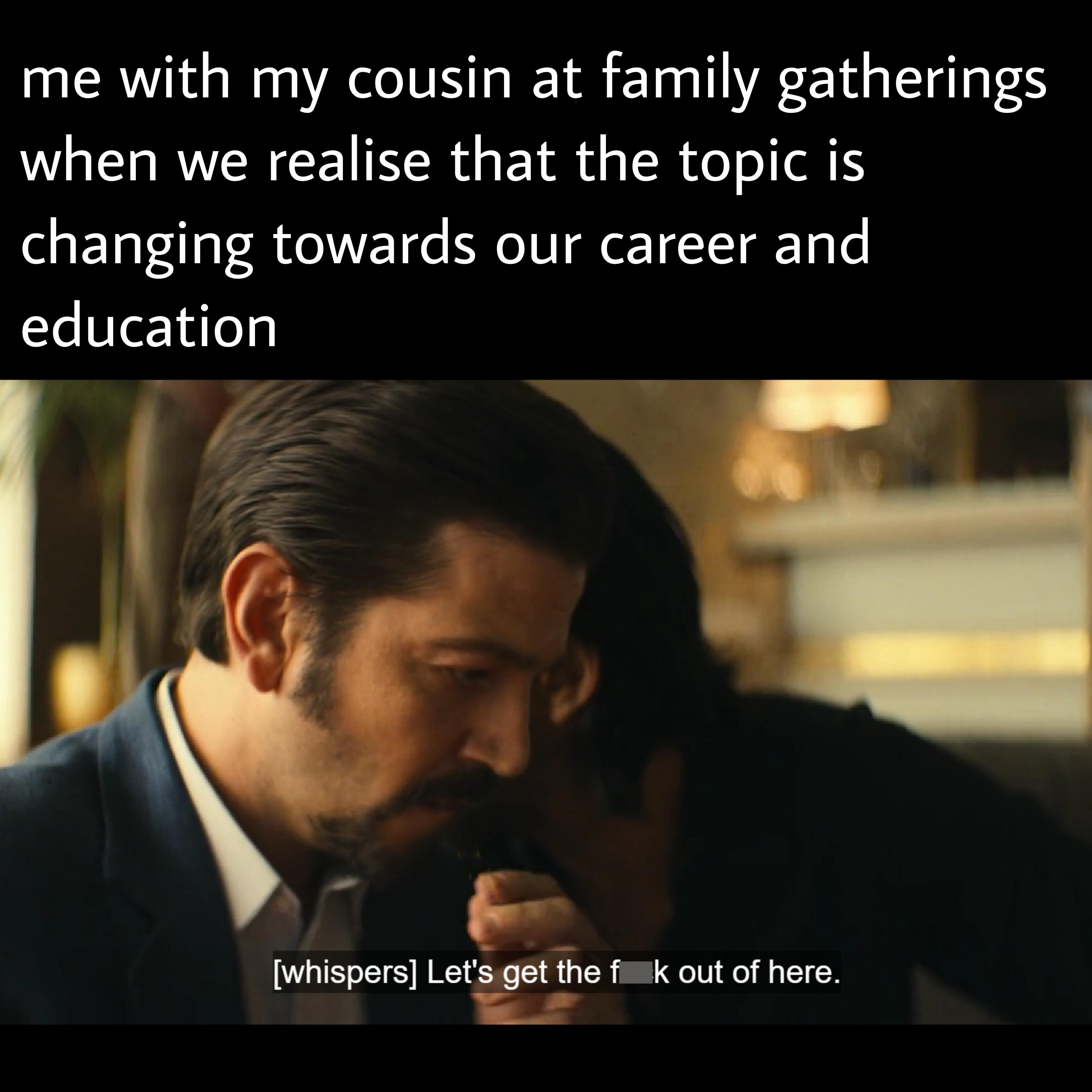 dank memes and pics - manchester orchestra lyrics - me with my cousin at family gatherings when we realise that the topic is changing towards our career and education whispers Let's get the f k out of here.