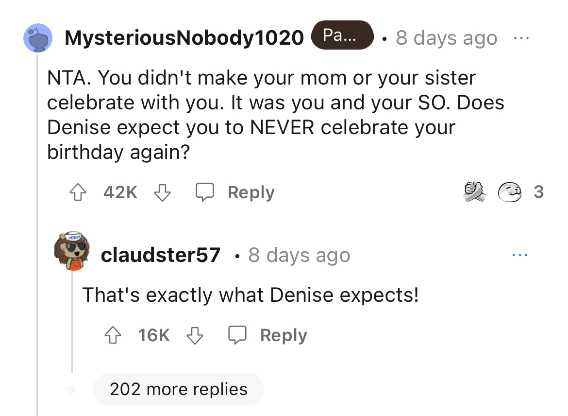 aunt celebrates bday on nephew's death anniversary - angle - MysteriousNobody1020 Pa... 8 days ago Nta. You didn't make your mom or your sister celebrate with you. It was you and your So. Does Denise expect you to Never celebrate your birthday again? clds