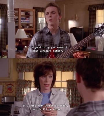Malcom in the Middle memes - malcolm in the middle john lennon - It's a good thing you weren't John Lennon's mother. If I were John Lennon's mother, he'd still be alive. Dabe