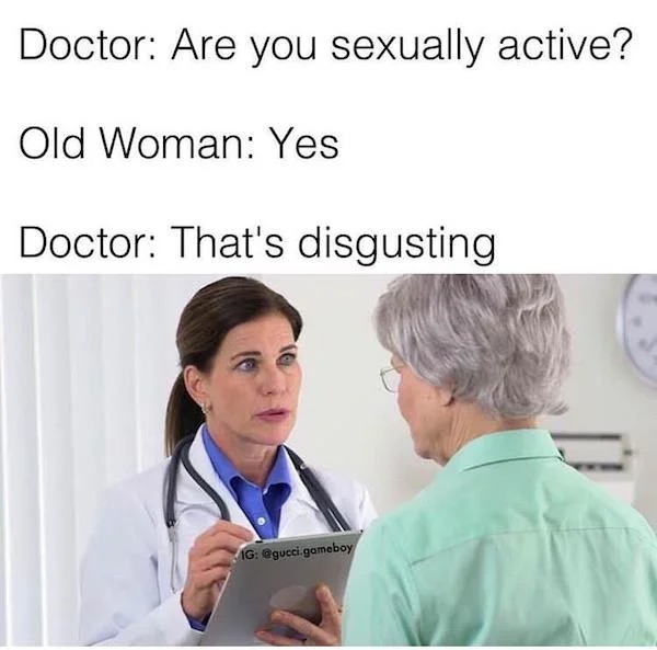 thirsty thursday memes - doctor memes - Doctor Are you sexually active? Old Woman Yes Doctor That's disgusting Ig .gameboy