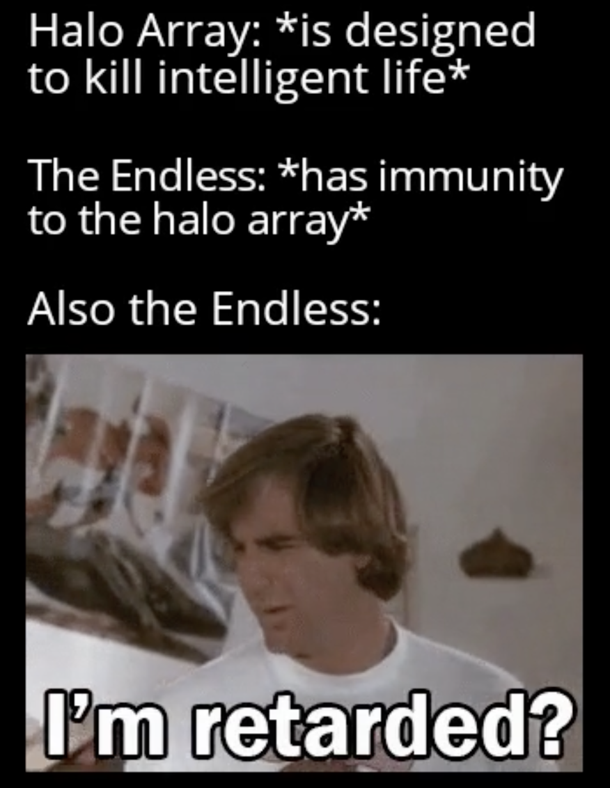 Halo Memes Co-Op - Halo Array is designed to kill intelligent life The Endless has immunity to the halo array Also the Endless I'm retarded?