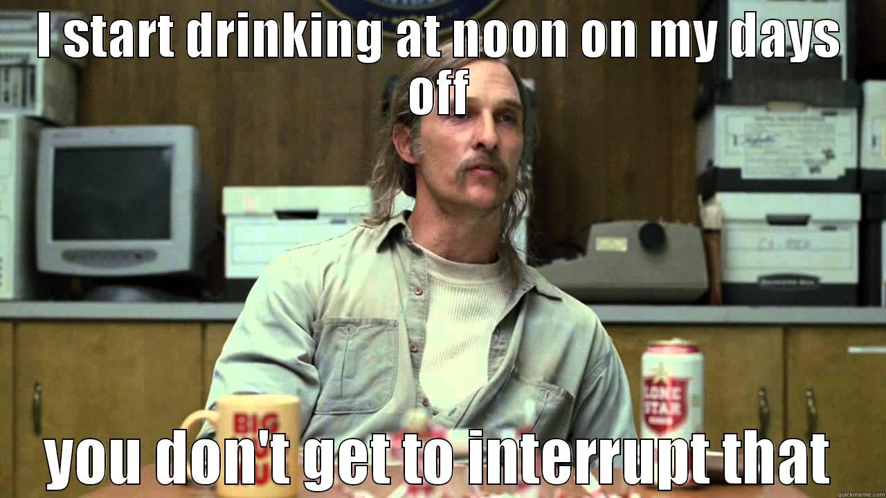 True Detective show memes - true detective season 1 - Istart drinking at noon on my days off Big you don't get to interrupt that quickmeme.com