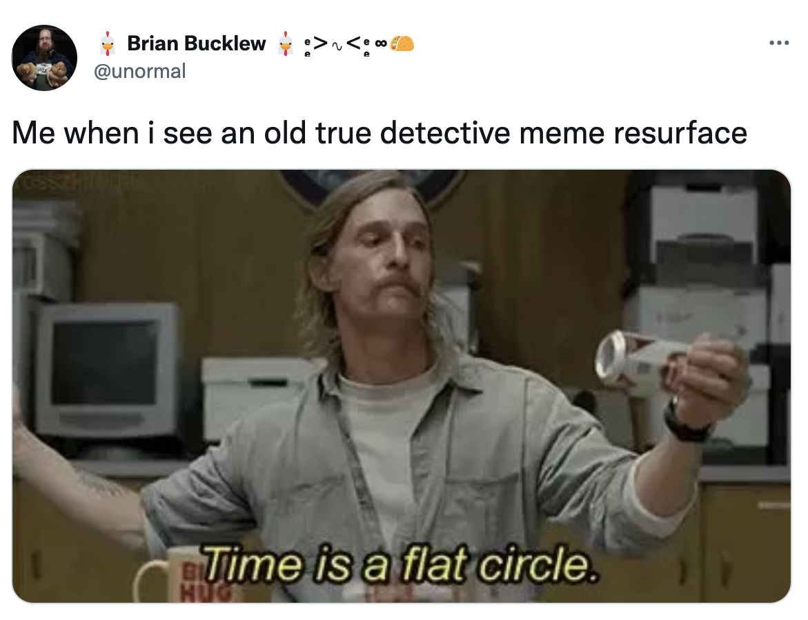 True Detective show memes - photo caption - Brian Bucklew Me when i see an old true detective meme resurface Time is a flat circle. Huc ...