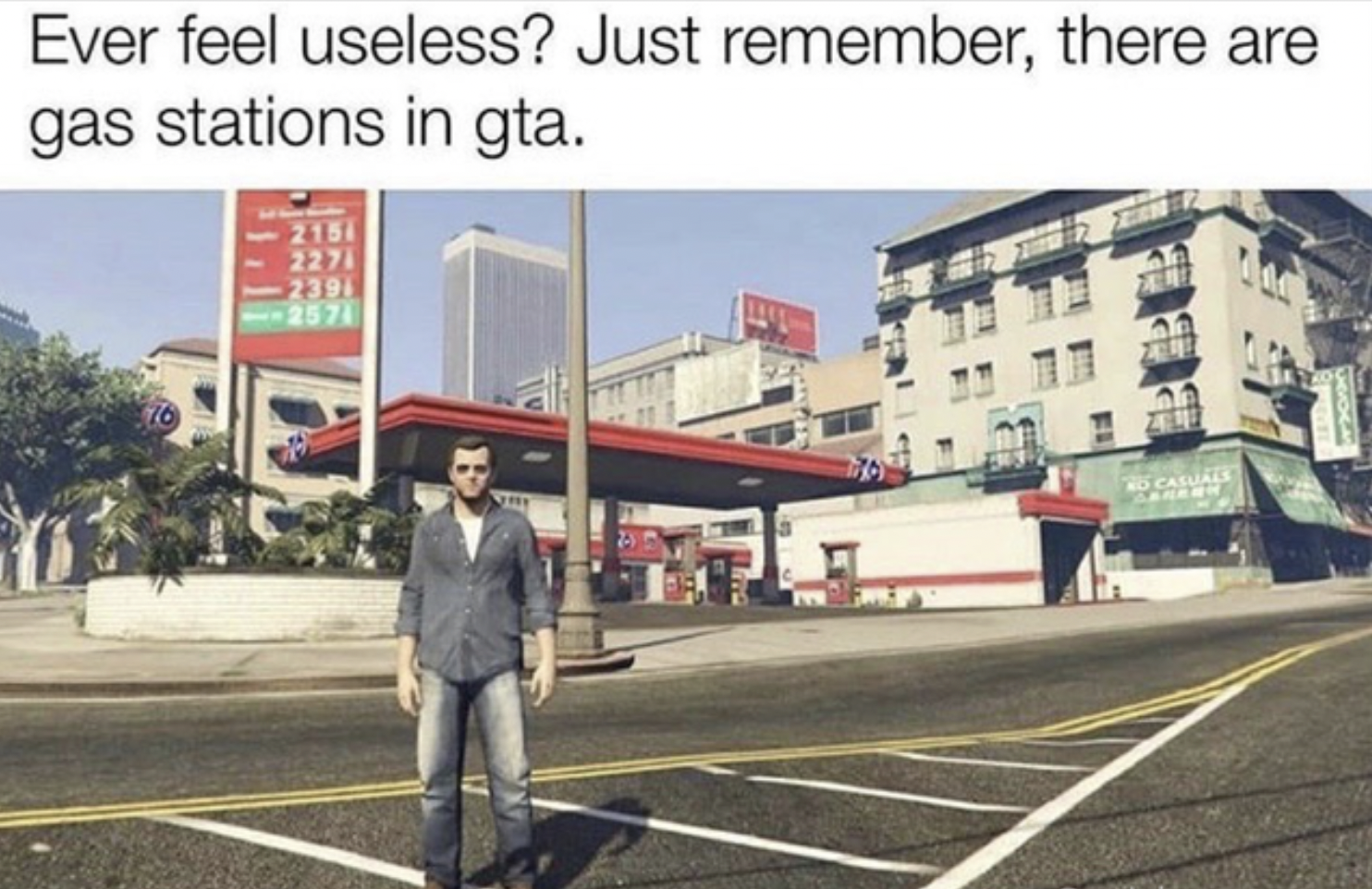 Gaming memes - if you ever feel useless remember gta - Ever feel useless? Just remember, there are gas stations in gta.