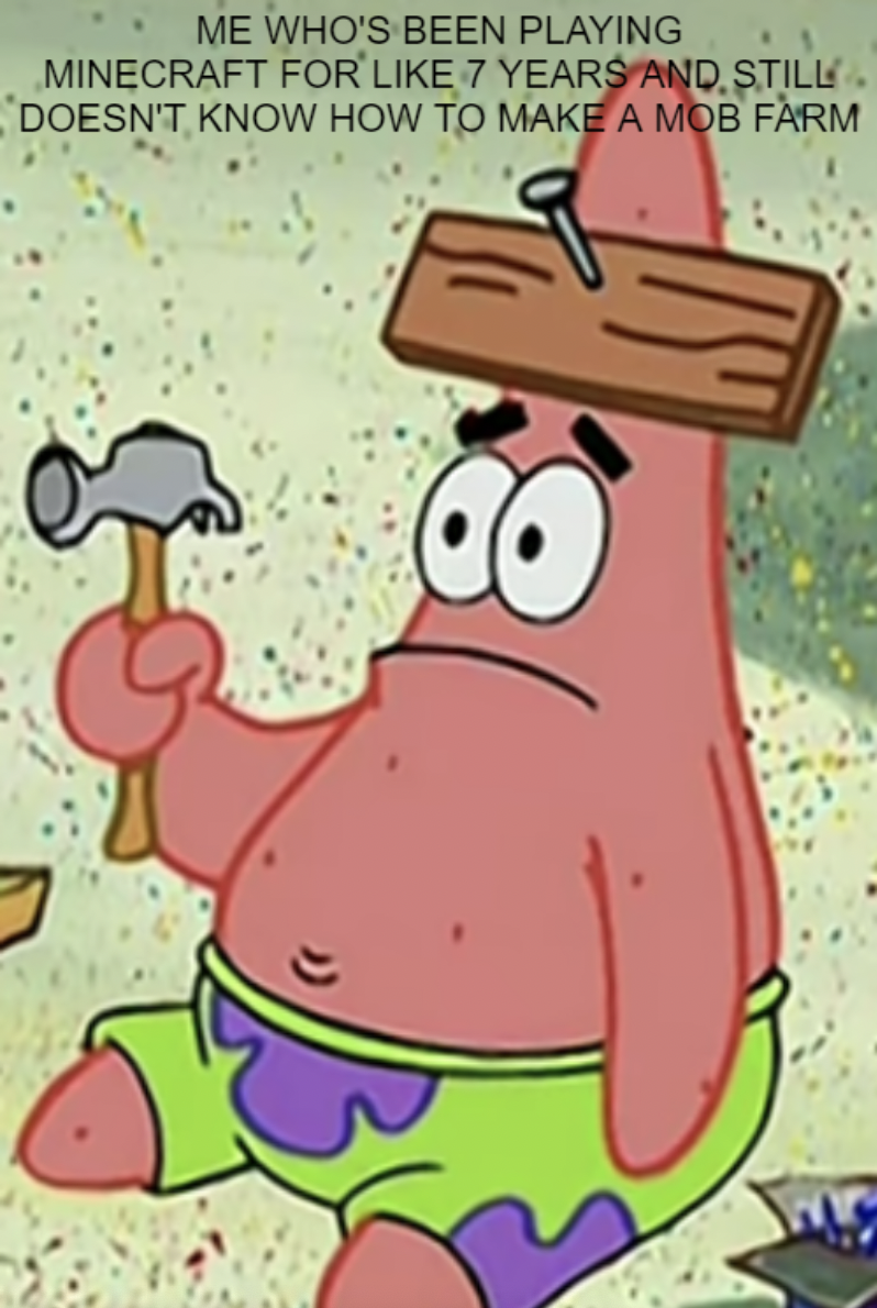 Minecraft Memes - patrick star stupid - Me Who'S Been Playing Minecraft For 7 Years And Still Doesn'T Know How To Make A Mob Farm