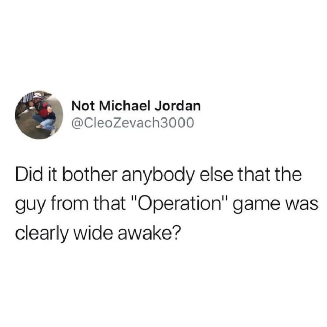 daily dose of randoms - good dick doesnt get shared - Not Michael Jordan Did it bother anybody else that the guy from that "Operation" game was clearly wide awake?