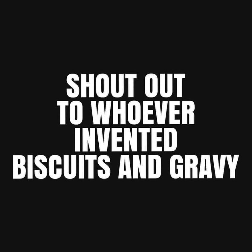 daily dose of randoms - monochrome - Shout Out To Whoever Invented Biscuits And Gravy
