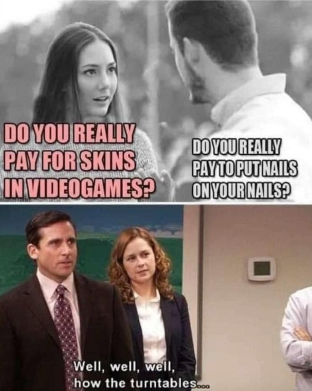 daily dose of randoms - mens logic meme - Do You Really Pay For Skins In Videogames? Do You Really Pay To Put Nails On Your Nails? Well, well, well, how the turntables....