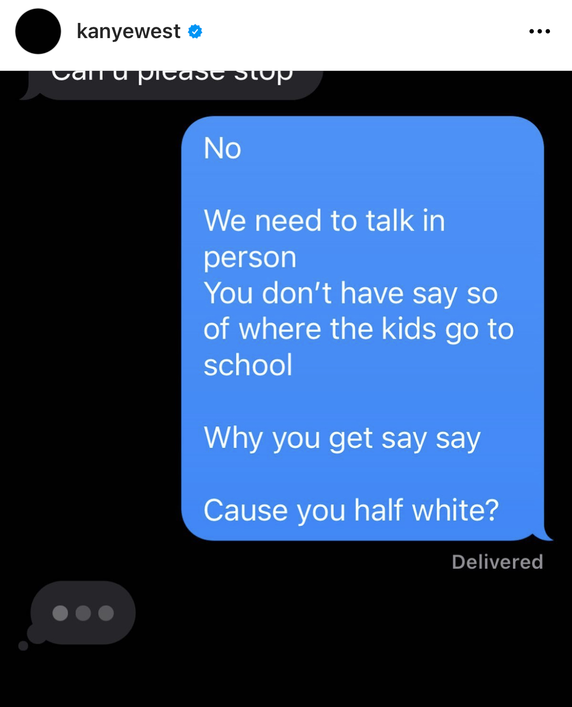 Kanye West Instagram Meltdown - favorite person kanye - kanyewest Can u please stop No We need to talk in person You don't have say so of where the kids go to school Why you get say say Cause you half white? Delivered